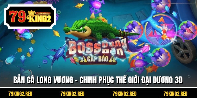 Bắn Cá Long Vương - Chinh Phục Thế Giới Đại Dương 3D