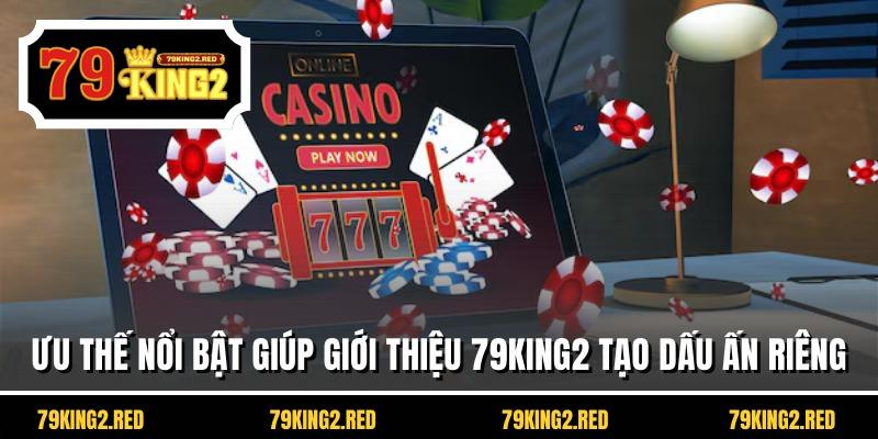 Ưu thế nổi bật giúp giới thiệu 79KING2 tạo dấu ấn riêng